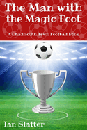 The Man with the Magic Foot: A time travel football story for 9-13 yr olds