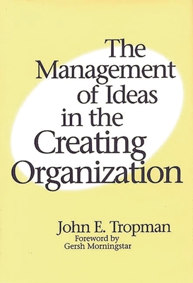 The Management of Ideas in the Creating Organization - Tropman, John