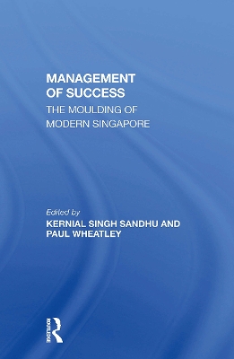 The Management of Success: The Moulding of Modern Singapore - Sandhu, Kernial Singh, and Wheatley, Paul, and Sandhu (A), Kernial Singh