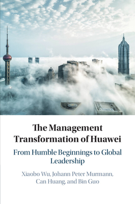 The Management Transformation of Huawei - Wu, Xiaobo, and Murmann, Johann Peter, and Huang, Can