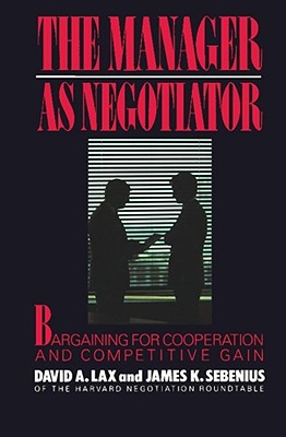 The Manager as Negotiator: Bargaining for Cooperation and Competitive Gain - Lax, David A, and Sebenius, James K