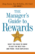 The Manager's Guide to Rewards: What You Need to Know to Get the Best For--And From--Your Empl S