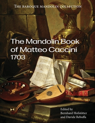 The Mandolin Book of Matteo Caccini: 1703 - Hofsttter, Bernhard (Editor), and Rebuffa, Davide (Editor), and Various Composers