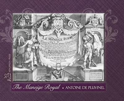 THE MANEIGE ROYAL or L'Instruction du Roy: Wherein can be seen the Manner in which one Schools Docile Horses and everything that is required and necessary to make an excellent and perfect Horseman according to the practices of his Academies Embellished... - De Pluvinel, Antoine, and Nelson, Hilda (Translated by)