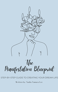 The Manifestation Blueprint: Step-By-Step Guide To Creating Your Dream Life
