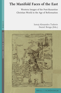 The Manifold Faces of the East: Western Images of the Post-Byzantine Christian World in the Age of Reformation