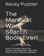 The Manliest Word Search Book Ever!: Sports, The Garage, Muscle Cars, Hobbies, Heavy Equipment, Cigars, BBQ Slang, The Gym, Television, and More!