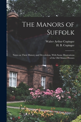 The Manors of Suffolk; Notes on Their History and Devolution, With Some Illustrations of the old Manor Houses - Copinger, Walter Arthur, and Copinger, H B B 1881
