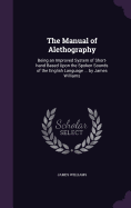 The Manual of Alethography: Being an Improved System of Short-hand Based Upon the Spoken Sounds of the English Language ... by James Williams