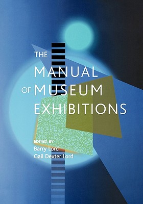 The Manual of Museum Exhibitions - Lord, Barry (Editor), and Lord, Gail Dexter (Editor), and Appelbaum, Ralph (Contributions by)