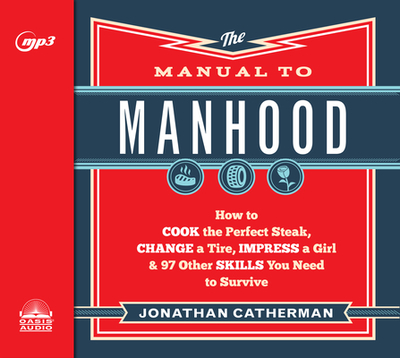 The Manual to Manhood: How to Cook the Perfect Steak, Change a Tire, Impress a Girl & 97 Other Skills You Need to Survive - Catherman, Jonathan, and Gallagher, Dean (Narrator)