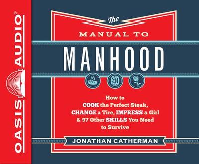 The Manual to Manhood (Library Edition): How to Cook the Perfect Steak, Change a Tire, Impress a Girl & 97 Other Skills You Need to Survive - Catherman, Jonathan, and Gallagher, Dean (Narrator)