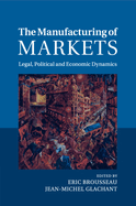 The Manufacturing of Markets: Legal, Political and Economic Dynamics