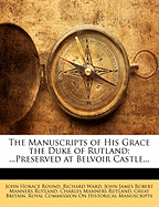 The Manuscripts of His Grace the Duke of Rutland: ...Preserved at Belvoir Castle