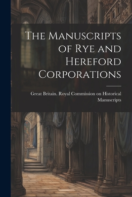 The Manuscripts of Rye and Hereford Corporations - Great Britain Royal Commission on Hi (Creator)