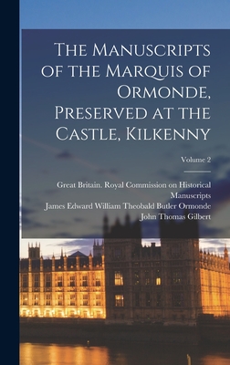 The Manuscripts of the Marquis of Ormonde, Preserved at the Castle, Kilkenny; Volume 2 - Gilbert, John Thomas, and Great Britain Royal Commission on Hi (Creator), and Ormonde, James Edward William Theobal