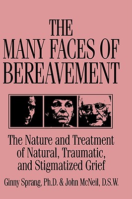 The Many Faces of Bereavement: The Nature and Treatment of Natural Traumatic and Stigmatized Grief - Sprang, Ginny, and McNeil, John