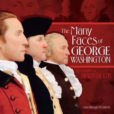 The Many Faces of George Washington: Remaking a Presidential Icon - McClafferty, Carla Killough