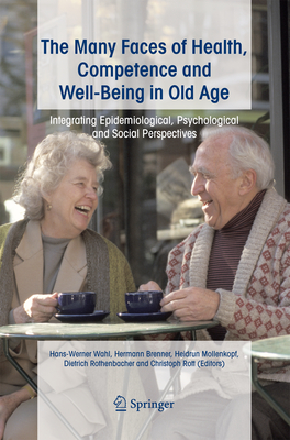 The Many Faces of Health, Competence and Well-Being in Old Age: Integrating Epidemiological, Psychological and Social Perspectives - Wahl, Hans-Werner (Editor), and Brenner, Herrmann (Editor), and Mollenkopf, Heidrun (Editor)