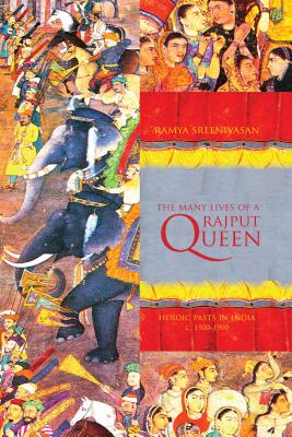 The Many Lives of a Rajput Queen: Heroic Pasts in India, c. 1500-1900 - Sreenivasan, Ramya