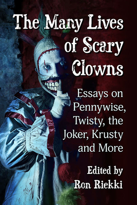 The Many Lives of Scary Clowns: Essays on Pennywise, Twisty, the Joker, Krusty and More - Riekki, Ron (Editor)