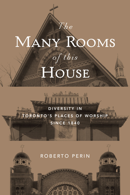 The Many Rooms of This House: Diversity in Toronto's Places of Worship Since 1840 - Perin, Roberto