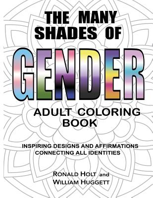 The Many Shades of Gender Adult Coloring Book: Inspiring Designs And Affirmations Connecting All Identities - Huggett, William, and Holt, Ronald