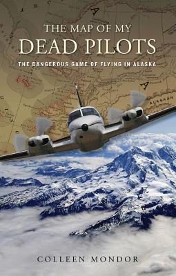 The Map of My Dead Pilots: The Dangerous Game of Flying in Alaska - Mondor, Colleen