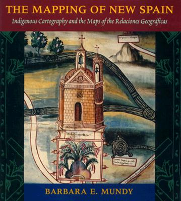 The Mapping of New Spain: Indigenous Cartography and the Maps of the Relaciones Geograficas - Mundy, Barbara E