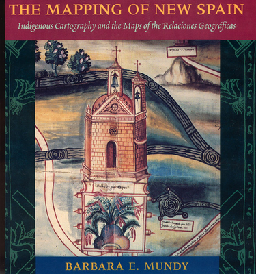 The Mapping of New Spain: Indigenous Cartography and the Maps of the Relaciones Geograficas - Mundy, Barbara E