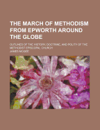 The March of Methodism from Epworth Around the Globe; Outlines of the History, Doctrine, and Polity of the Methodist Episcopal Church