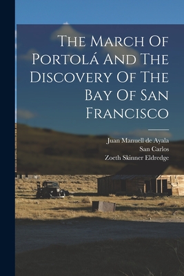 The March Of Portol And The Discovery Of The Bay Of San Francisco - Eldredge, Zoeth Skinner, and Juan Manuell de Ayala (Creator), and San Carlos (Ship) (Creator)