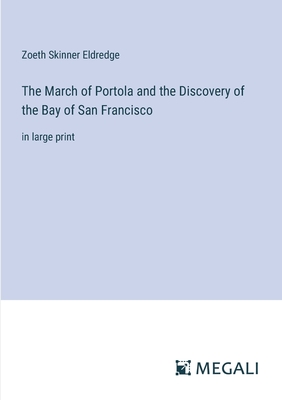 The March of Portola and the Discovery of the Bay of San Francisco: in large print - Eldredge, Zoeth Skinner