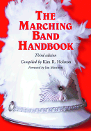 The Marching Band Handbook: Competitions, Instruments, Clinics, Fundraising, Publicity, Uniforms, Accessories, Trophies, Drum Corps, Twirling, Color Guard, Indoor Guard, Music, Travel, Directories, Bibliographies, Index