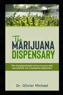The Marijuana Dispensary: The Complete Guide on how to start and successfully run a marijuana dispensary
