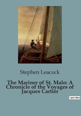 The Mariner of St. Malo: A Chronicle of the Voyages of Jacques Cartier - Leacock, Stephen