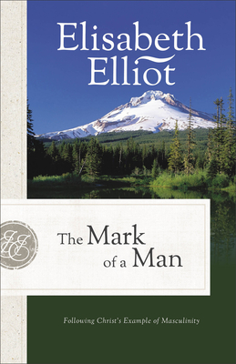 The Mark of a Man: Following Christ's Example of Masculinity - Elliot, Elisabeth