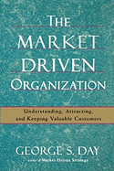 The Market Driven Organization: Understanding, Attracting, and Keeping Valuable Customers