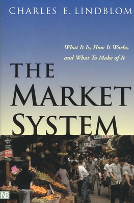 The Market System: What It Is, How It Works, and What to Make of It - Lindblom, Charles E