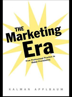 The Marketing Era: From Professional Practice to Global Provisioning - Applbaum, Kalman