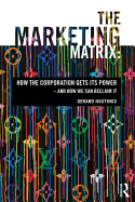 The Marketing Matrix: How the Corporation Gets Its Power - and How We Can Reclaim it