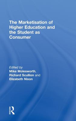 The Marketisation of Higher Education and the Student as Consumer - Molesworth, Mike (Editor), and Scullion, Richard (Editor), and Nixon, Elizabeth (Editor)