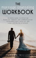 The Marriage Counseling Workbook: 10 Steps Guide to Effective Marriage Therapy and Communication Techniques for a Healthy and Long Lasting Relationship