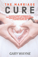 The Marriage Cure: A Couple Therapy Workbook to Fighting Anxiety in Love, Strengthening Your Relationship and Building a Lasting Couple Life