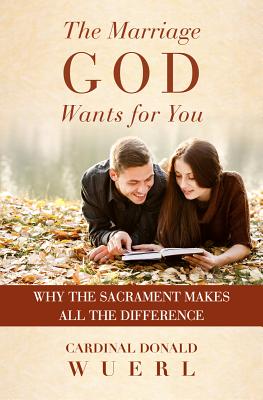 The Marriage God Wants for You: Why the Sacrament Makes All the Difference - Wuerl, Donald, Cardinal