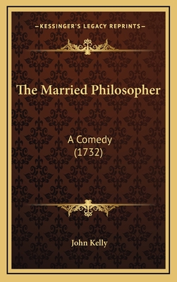 The Married Philosopher: A Comedy (1732) - Kelly, John