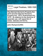 The Married Women's Property ACT, 1870: And the Married Women's Property ACT, 1870, Amendment ACT, 1874 (1875)