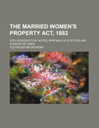 The Married Women's Property Act, 1882. With Introduction, Notes, Appendix of Statutes and Exhaustive Index