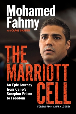 The Marriott Cell: An Epic Journey from Cairo's Scorpion Prison to Freedom - Fahmy, Mohamed, and Shaben, Carol, and Clooney, Amal (Foreword by)