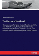 The Marrow of the Church: the doctrines of original sin, justification by faith, and the Holy Spirit, fairly stated, and clearly demonstrated, from the homilies, articles, and liturgies of the Church of England. Fourth Edition